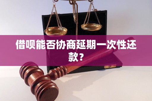 借呗能否协商延期一次性还款？