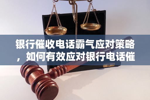 银行催收电话霸气应对策略，如何有效应对银行电话催收