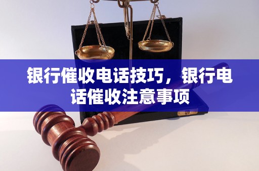 银行催收电话技巧，银行电话催收注意事项