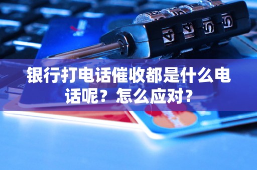 银行打电话催收都是什么电话呢？怎么应对？