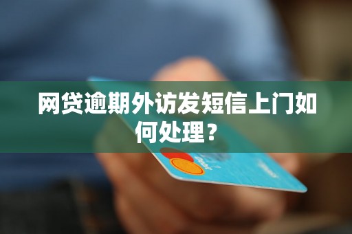 网贷逾期外访发短信上门如何处理？