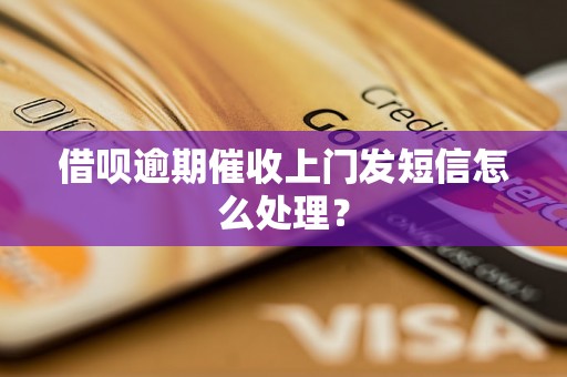 借呗逾期催收上门发短信怎么处理？