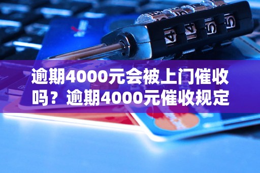 逾期4000元会被上门催收吗？逾期4000元催收规定解析