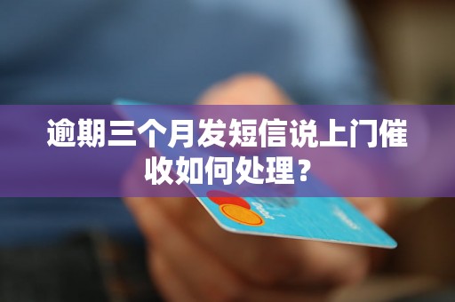 逾期三个月发短信说上门催收如何处理？