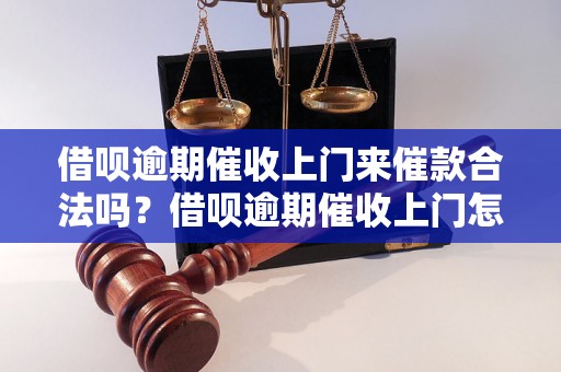 借呗逾期催收上门来催款合法吗？借呗逾期催收上门怎么处理？