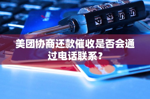 美团协商还款催收是否会通过电话联系？