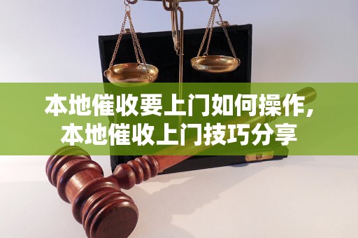 本地催收要上门如何操作,本地催收上门技巧分享