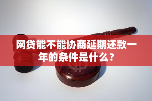 网贷能不能协商延期还款一年的条件是什么？