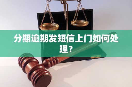 分期逾期发短信上门如何处理？