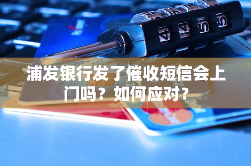 浦发银行发了催收短信会上门吗？如何应对？