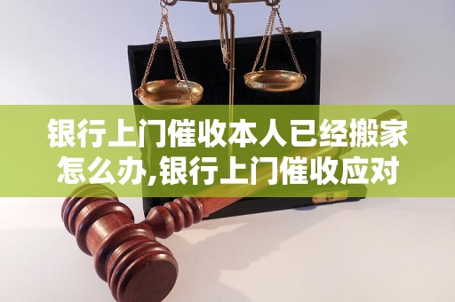 银行上门催收本人已经搬家怎么办,银行上门催收应对技巧分享