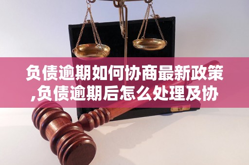 负债逾期如何协商最新政策,负债逾期后怎么处理及协商技巧