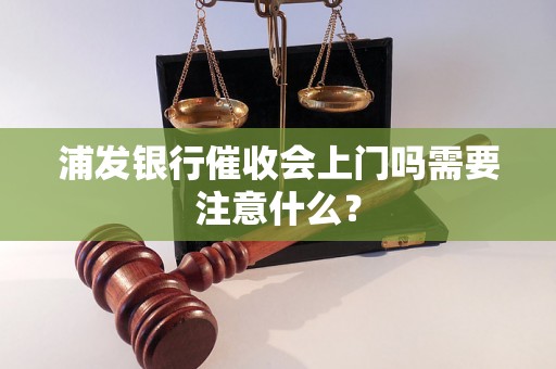 浦发银行催收会上门吗需要注意什么？