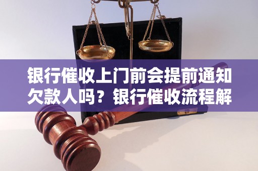 银行催收上门前会提前通知欠款人吗？银行催收流程解析