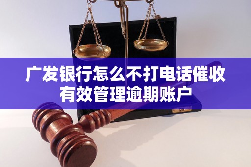 广发银行怎么不打电话催收有效管理逾期账户