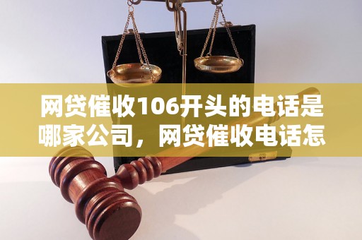 网贷催收106开头的电话是哪家公司，网贷催收电话怎么处理