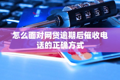 怎么面对网贷逾期后催收电话的正确方式