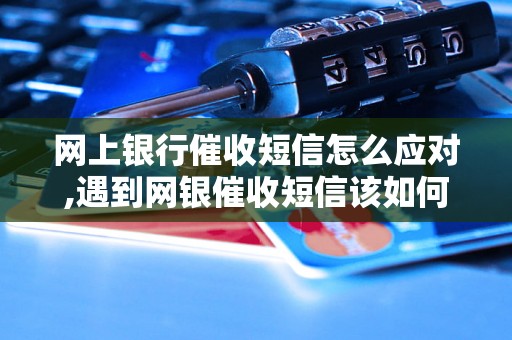 网上银行催收短信怎么应对,遇到网银催收短信该如何处理