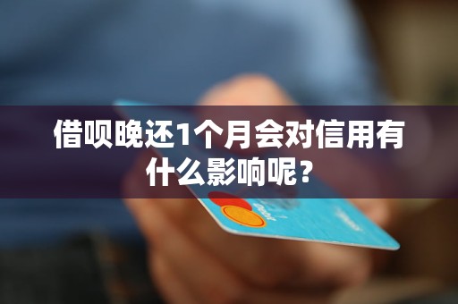 借呗晚还1个月会对信用有什么影响呢？