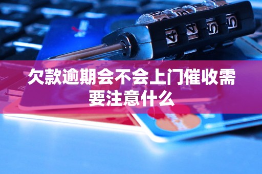 欠款逾期会不会上门催收需要注意什么