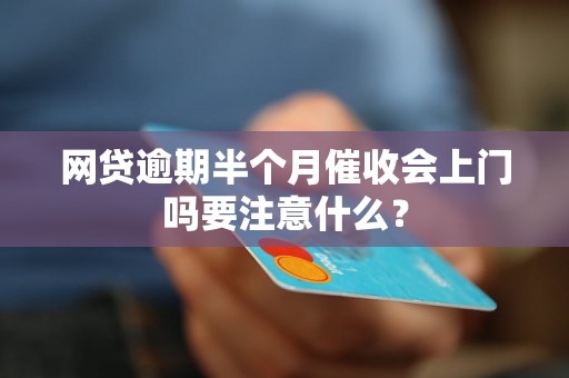 网贷逾期半个月催收会上门吗要注意什么？