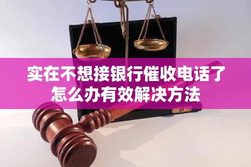 实在不想接银行催收电话了怎么办有效解决方法