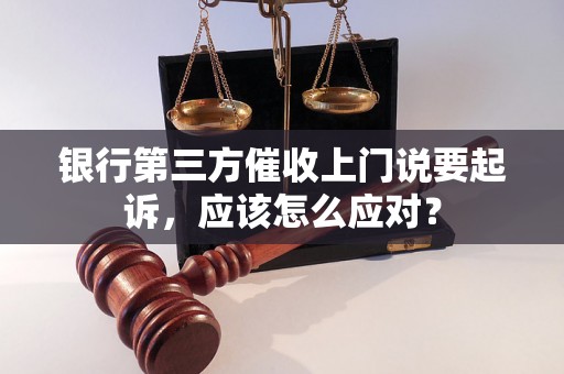 银行第三方催收上门说要起诉，应该怎么应对？