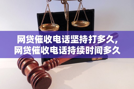 网贷催收电话坚持打多久,网贷催收电话持续时间多久合理