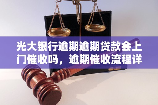 光大银行逾期逾期贷款会上门催收吗，逾期催收流程详解