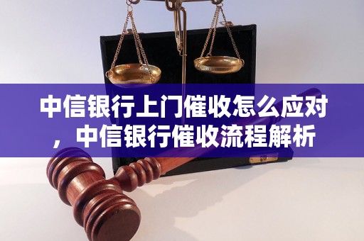 中信银行上门催收怎么应对，中信银行催收流程解析