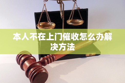 本人不在上门催收怎么办解决方法