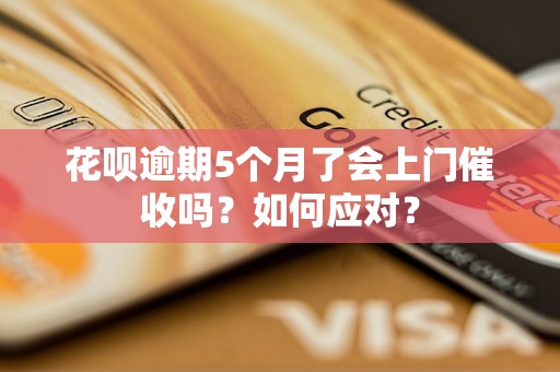 花呗逾期5个月了会上门催收吗？如何应对？