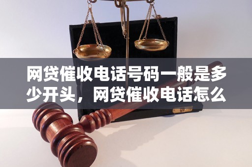 网贷催收电话号码一般是多少开头，网贷催收电话怎么拨打