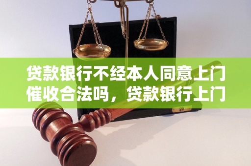 贷款银行不经本人同意上门催收合法吗，贷款银行上门催收的法律规定