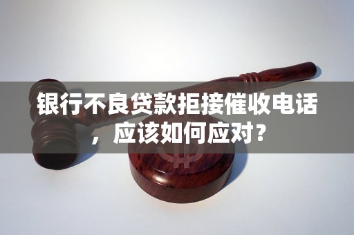 银行不良贷款拒接催收电话，应该如何应对？