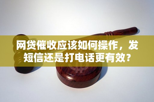 网贷催收应该如何操作，发短信还是打电话更有效？