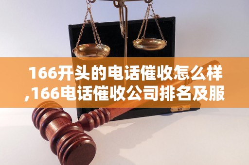 166开头的电话催收怎么样,166电话催收公司排名及服务评价