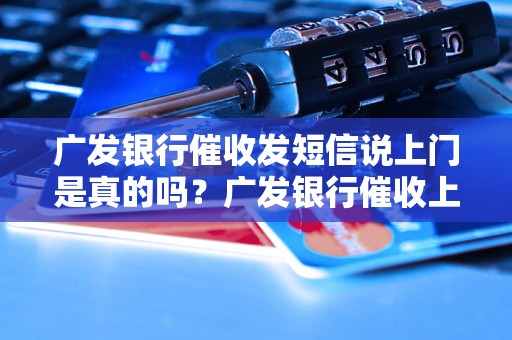 广发银行催收发短信说上门是真的吗？广发银行催收上门处理流程解析