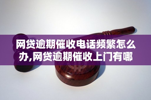 网贷逾期催收电话频繁怎么办,网贷逾期催收上门有哪些注意事项