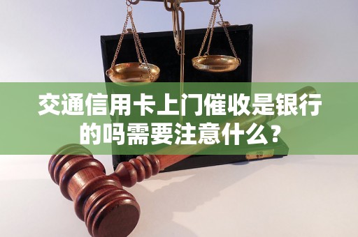 交通信用卡上门催收是银行的吗需要注意什么？