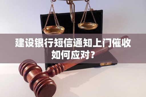 建设银行短信通知上门催收如何应对？