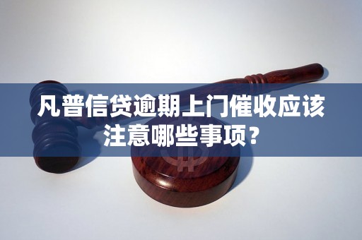 凡普信贷逾期上门催收应该注意哪些事项？