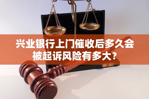 兴业银行上门催收后多久会被起诉风险有多大？