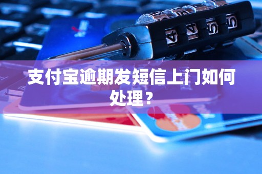 支付宝逾期发短信上门如何处理？