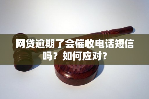 网贷逾期了会催收电话短信吗？如何应对？