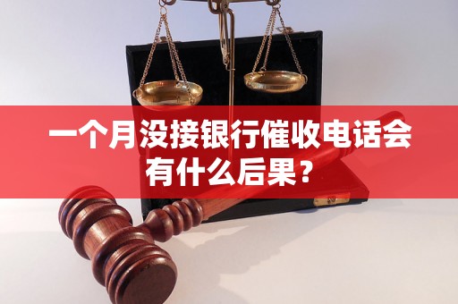 一个月没接银行催收电话会有什么后果？