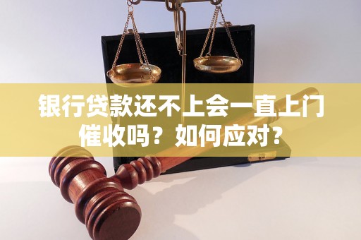 银行贷款还不上会一直上门催收吗？如何应对？