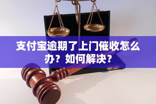 支付宝逾期了上门催收怎么办？如何解决？