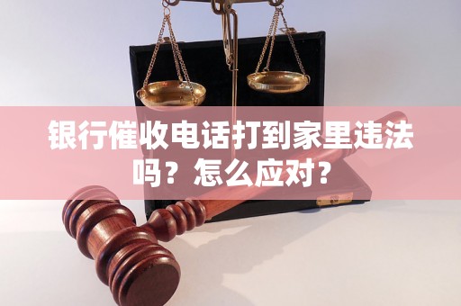 银行催收电话打到家里违法吗？怎么应对？