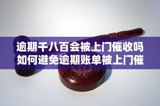 逾期千八百会被上门催收吗如何避免逾期账单被上门催收？